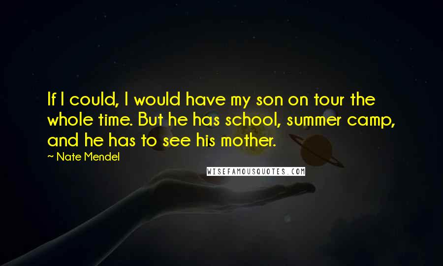 Nate Mendel Quotes: If I could, I would have my son on tour the whole time. But he has school, summer camp, and he has to see his mother.