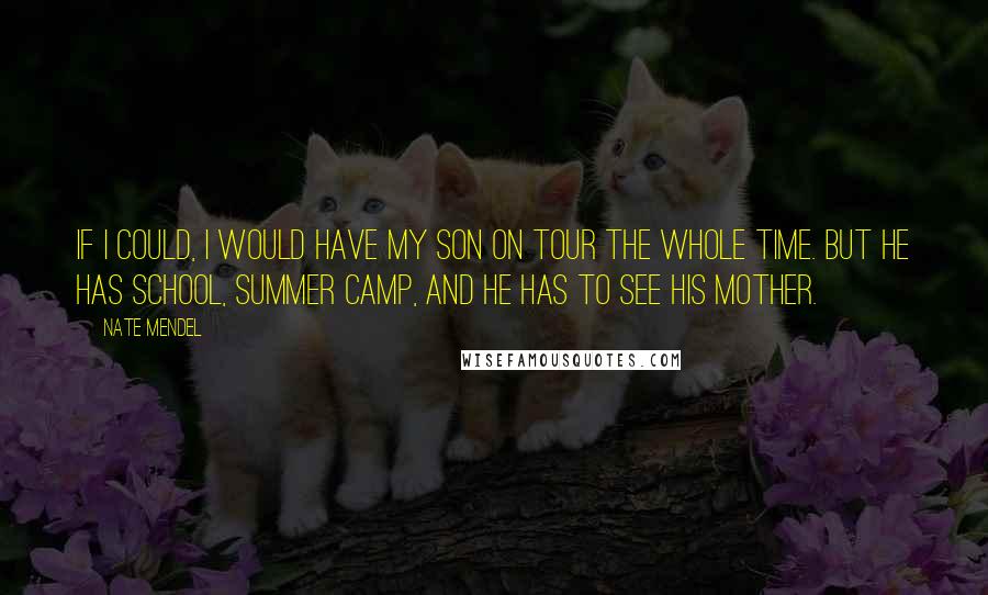 Nate Mendel Quotes: If I could, I would have my son on tour the whole time. But he has school, summer camp, and he has to see his mother.