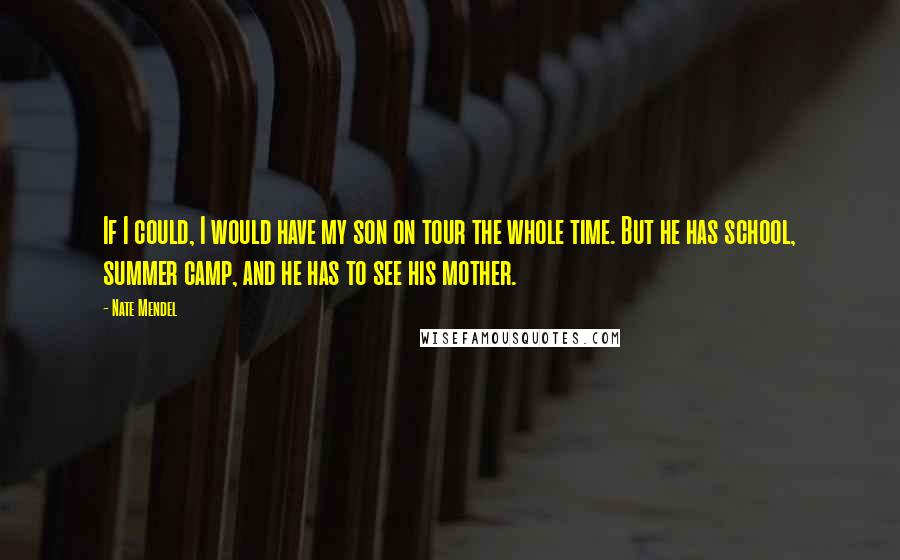 Nate Mendel Quotes: If I could, I would have my son on tour the whole time. But he has school, summer camp, and he has to see his mother.