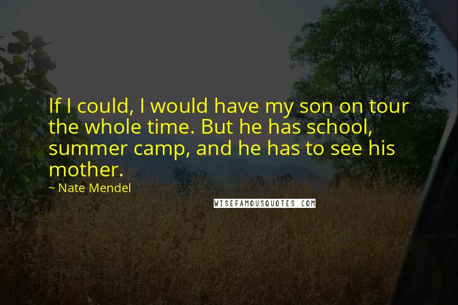 Nate Mendel Quotes: If I could, I would have my son on tour the whole time. But he has school, summer camp, and he has to see his mother.