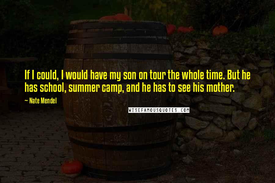 Nate Mendel Quotes: If I could, I would have my son on tour the whole time. But he has school, summer camp, and he has to see his mother.