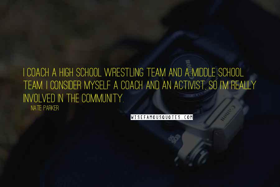 Nate Parker Quotes: I coach a high school wrestling team and a middle school team. I consider myself a coach and an activist, so I'm really involved in the community.