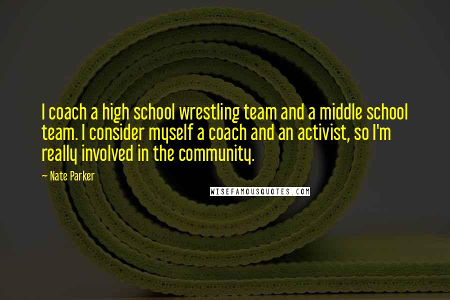 Nate Parker Quotes: I coach a high school wrestling team and a middle school team. I consider myself a coach and an activist, so I'm really involved in the community.