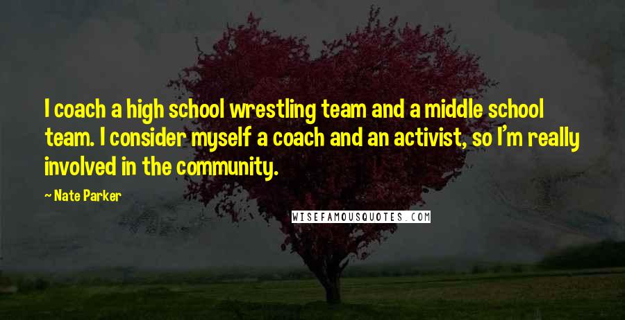 Nate Parker Quotes: I coach a high school wrestling team and a middle school team. I consider myself a coach and an activist, so I'm really involved in the community.