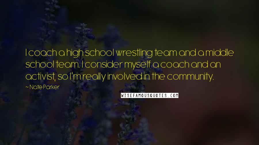 Nate Parker Quotes: I coach a high school wrestling team and a middle school team. I consider myself a coach and an activist, so I'm really involved in the community.