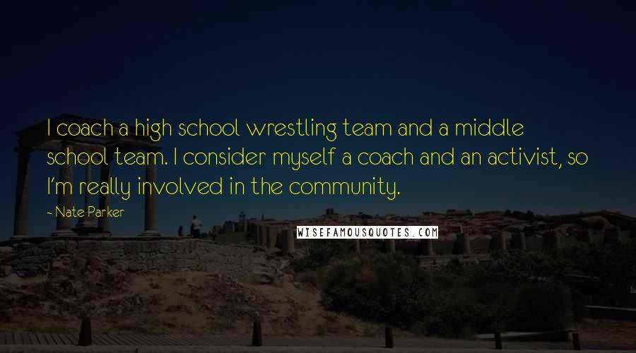 Nate Parker Quotes: I coach a high school wrestling team and a middle school team. I consider myself a coach and an activist, so I'm really involved in the community.