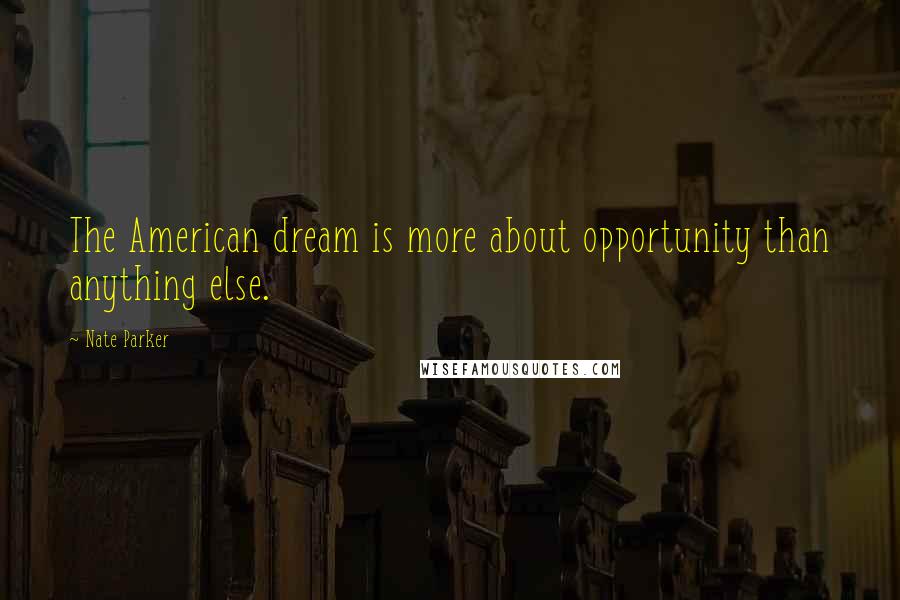Nate Parker Quotes: The American dream is more about opportunity than anything else.