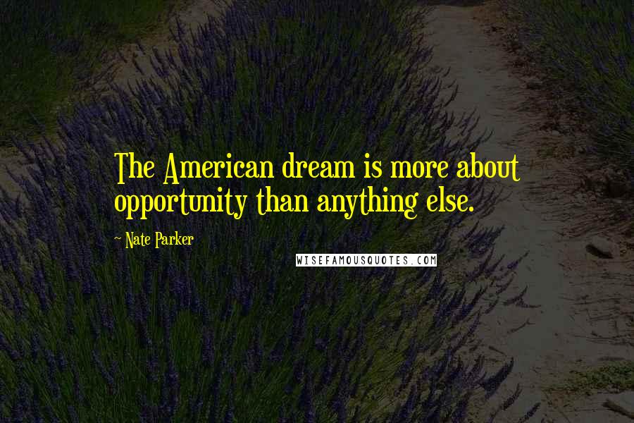 Nate Parker Quotes: The American dream is more about opportunity than anything else.