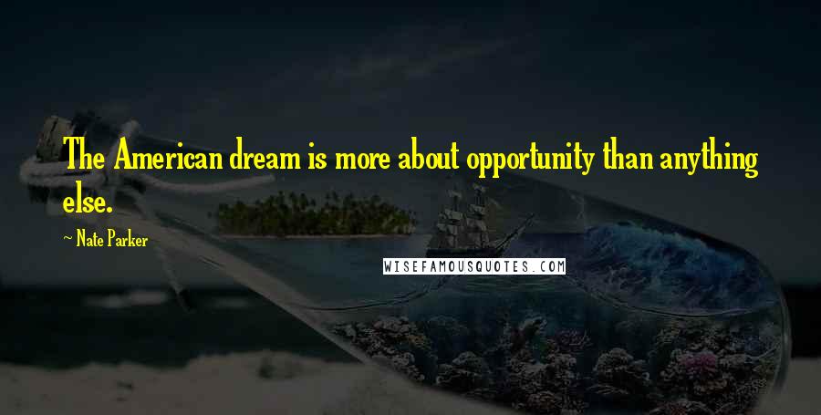 Nate Parker Quotes: The American dream is more about opportunity than anything else.