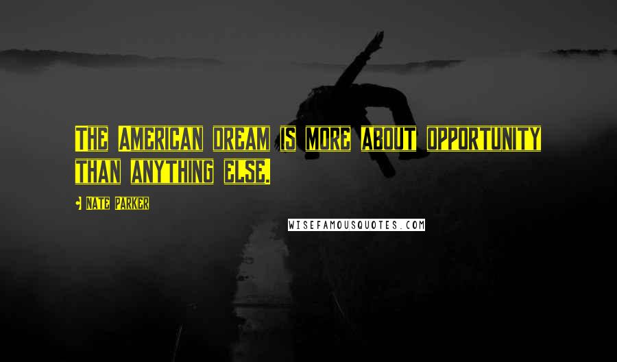 Nate Parker Quotes: The American dream is more about opportunity than anything else.