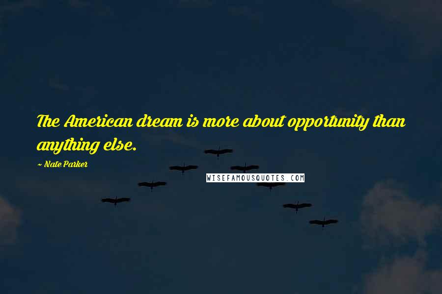 Nate Parker Quotes: The American dream is more about opportunity than anything else.
