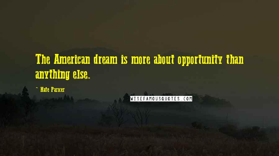 Nate Parker Quotes: The American dream is more about opportunity than anything else.