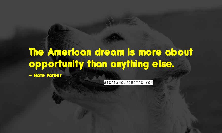 Nate Parker Quotes: The American dream is more about opportunity than anything else.