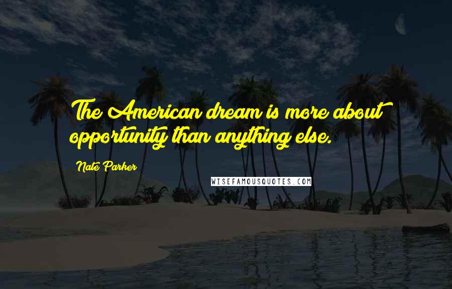 Nate Parker Quotes: The American dream is more about opportunity than anything else.