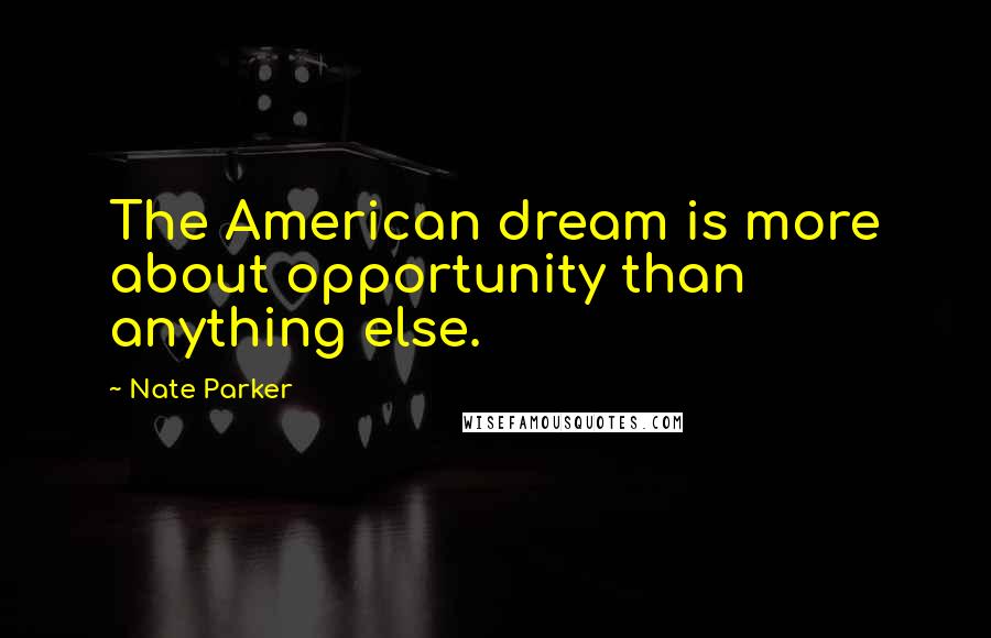 Nate Parker Quotes: The American dream is more about opportunity than anything else.