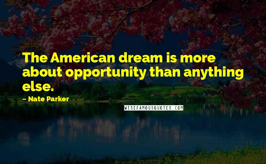 Nate Parker Quotes: The American dream is more about opportunity than anything else.