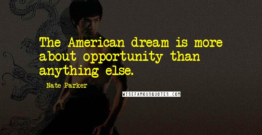 Nate Parker Quotes: The American dream is more about opportunity than anything else.