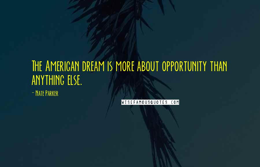 Nate Parker Quotes: The American dream is more about opportunity than anything else.