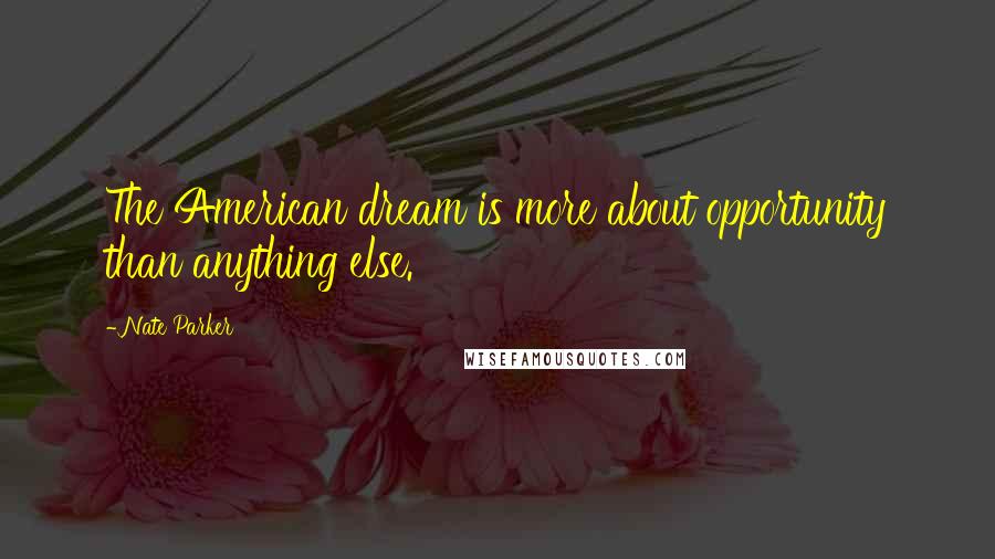 Nate Parker Quotes: The American dream is more about opportunity than anything else.