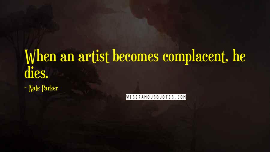 Nate Parker Quotes: When an artist becomes complacent, he dies.