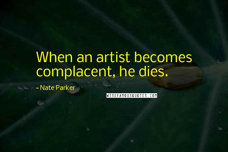 Nate Parker Quotes: When an artist becomes complacent, he dies.
