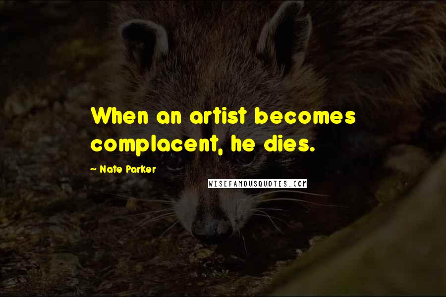 Nate Parker Quotes: When an artist becomes complacent, he dies.