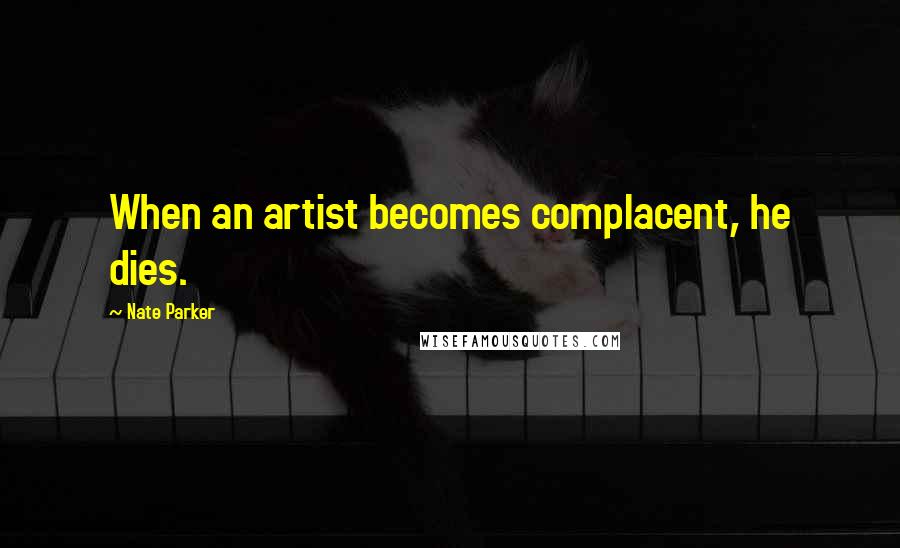 Nate Parker Quotes: When an artist becomes complacent, he dies.