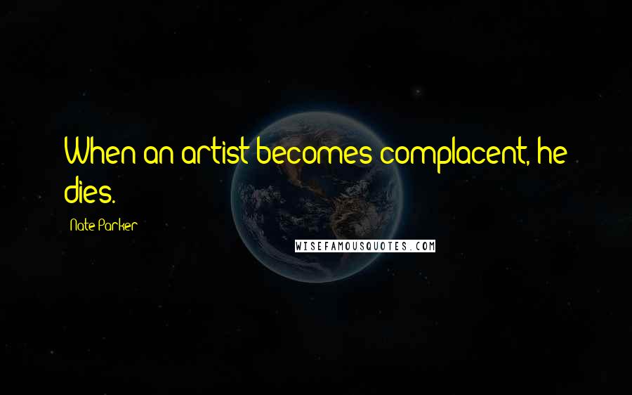 Nate Parker Quotes: When an artist becomes complacent, he dies.