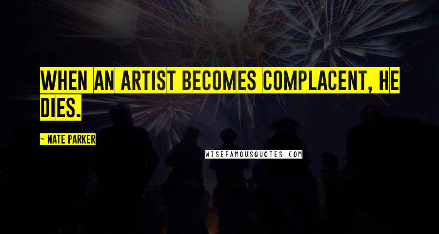 Nate Parker Quotes: When an artist becomes complacent, he dies.