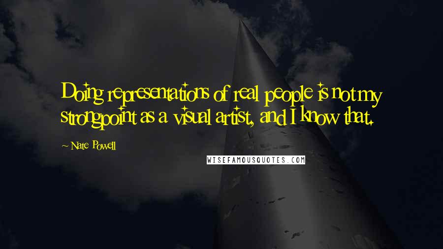 Nate Powell Quotes: Doing representations of real people is not my strongpoint as a visual artist, and I know that.