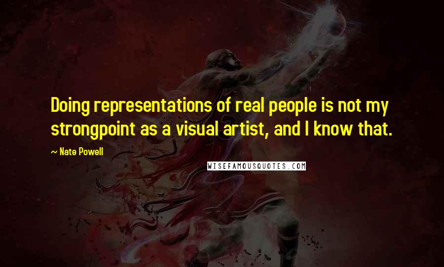 Nate Powell Quotes: Doing representations of real people is not my strongpoint as a visual artist, and I know that.