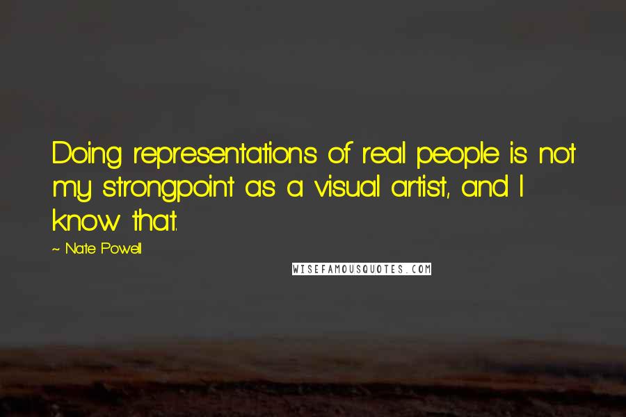 Nate Powell Quotes: Doing representations of real people is not my strongpoint as a visual artist, and I know that.