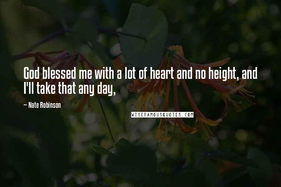 Nate Robinson Quotes: God blessed me with a lot of heart and no height, and I'll take that any day,