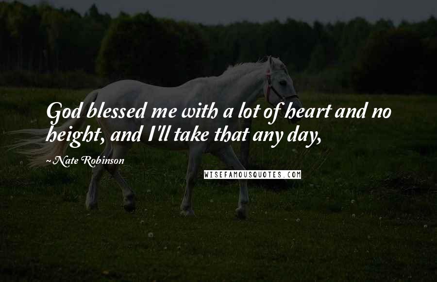 Nate Robinson Quotes: God blessed me with a lot of heart and no height, and I'll take that any day,