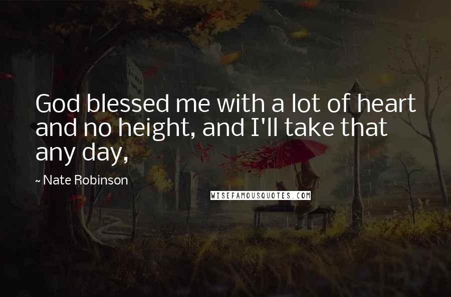 Nate Robinson Quotes: God blessed me with a lot of heart and no height, and I'll take that any day,