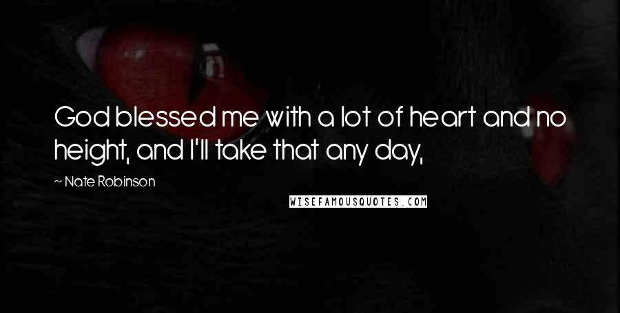 Nate Robinson Quotes: God blessed me with a lot of heart and no height, and I'll take that any day,