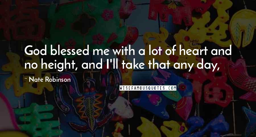 Nate Robinson Quotes: God blessed me with a lot of heart and no height, and I'll take that any day,