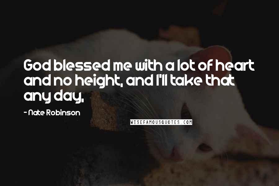 Nate Robinson Quotes: God blessed me with a lot of heart and no height, and I'll take that any day,