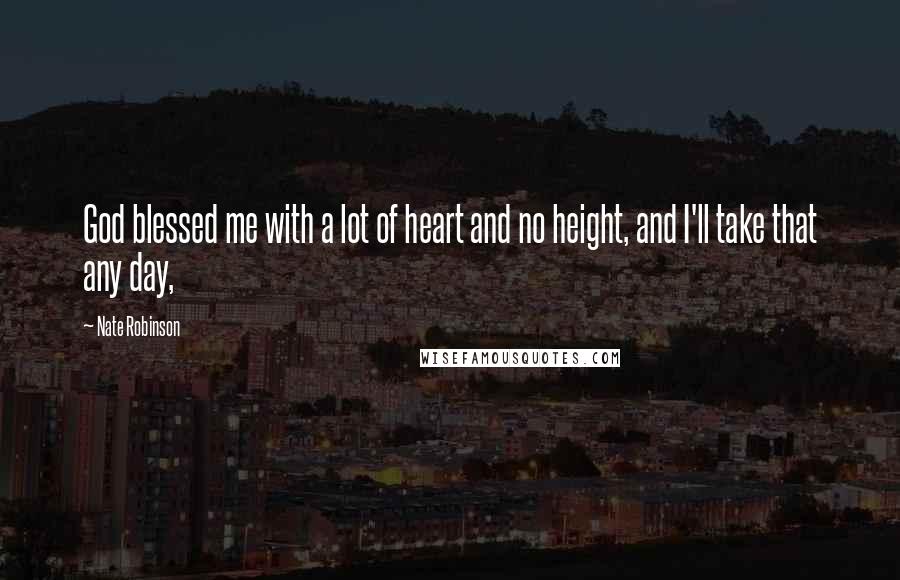 Nate Robinson Quotes: God blessed me with a lot of heart and no height, and I'll take that any day,