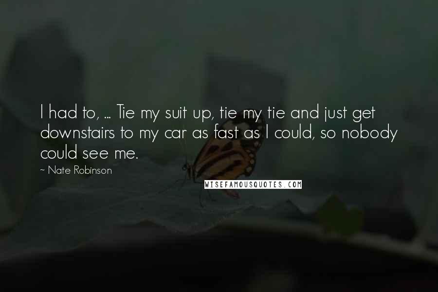 Nate Robinson Quotes: I had to, ... Tie my suit up, tie my tie and just get downstairs to my car as fast as I could, so nobody could see me.