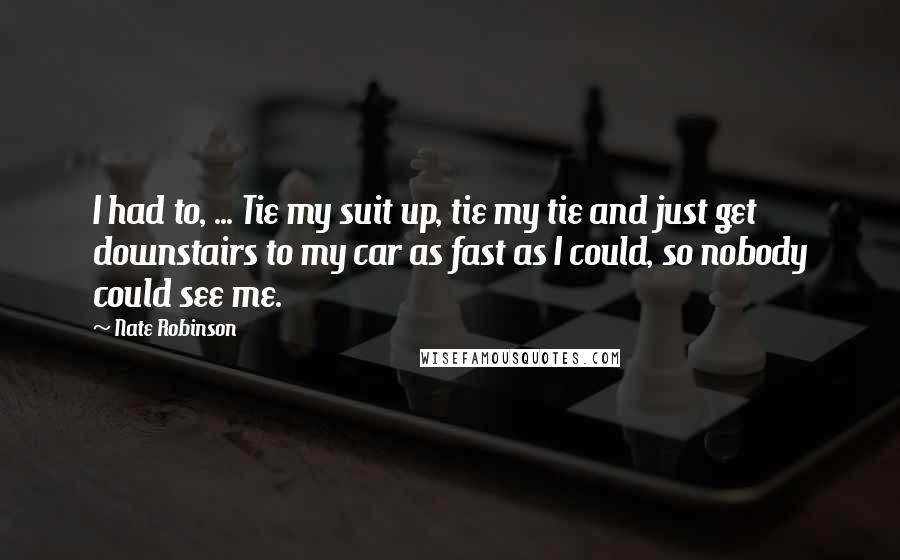 Nate Robinson Quotes: I had to, ... Tie my suit up, tie my tie and just get downstairs to my car as fast as I could, so nobody could see me.