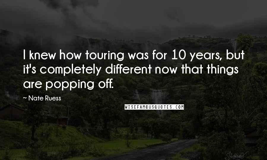 Nate Ruess Quotes: I knew how touring was for 10 years, but it's completely different now that things are popping off.