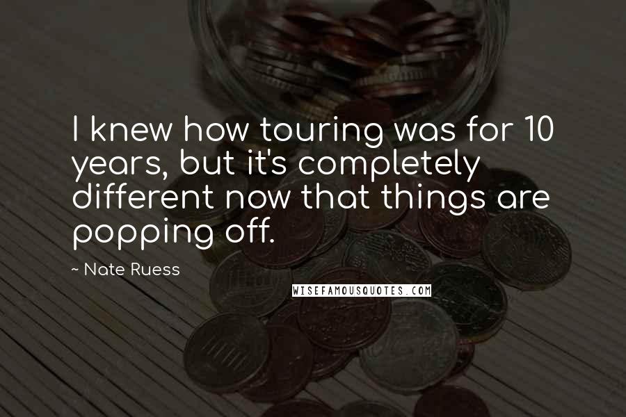 Nate Ruess Quotes: I knew how touring was for 10 years, but it's completely different now that things are popping off.