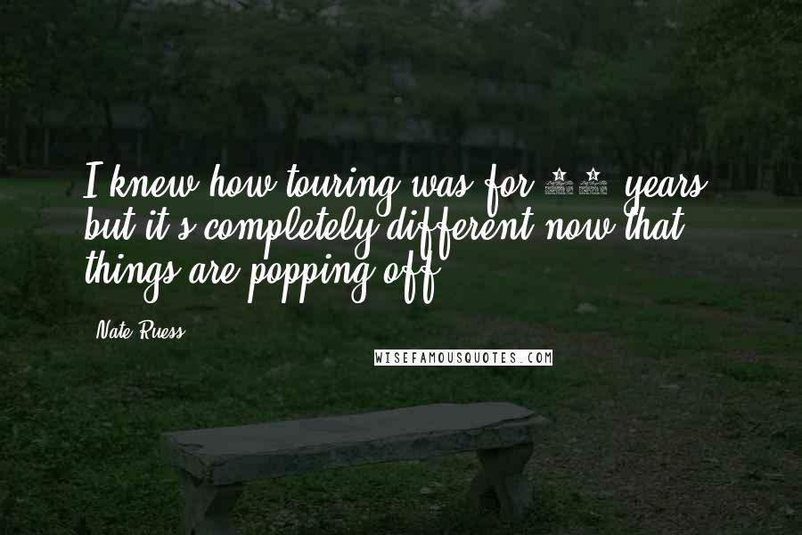 Nate Ruess Quotes: I knew how touring was for 10 years, but it's completely different now that things are popping off.