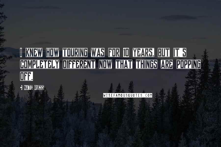 Nate Ruess Quotes: I knew how touring was for 10 years, but it's completely different now that things are popping off.