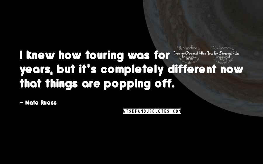 Nate Ruess Quotes: I knew how touring was for 10 years, but it's completely different now that things are popping off.