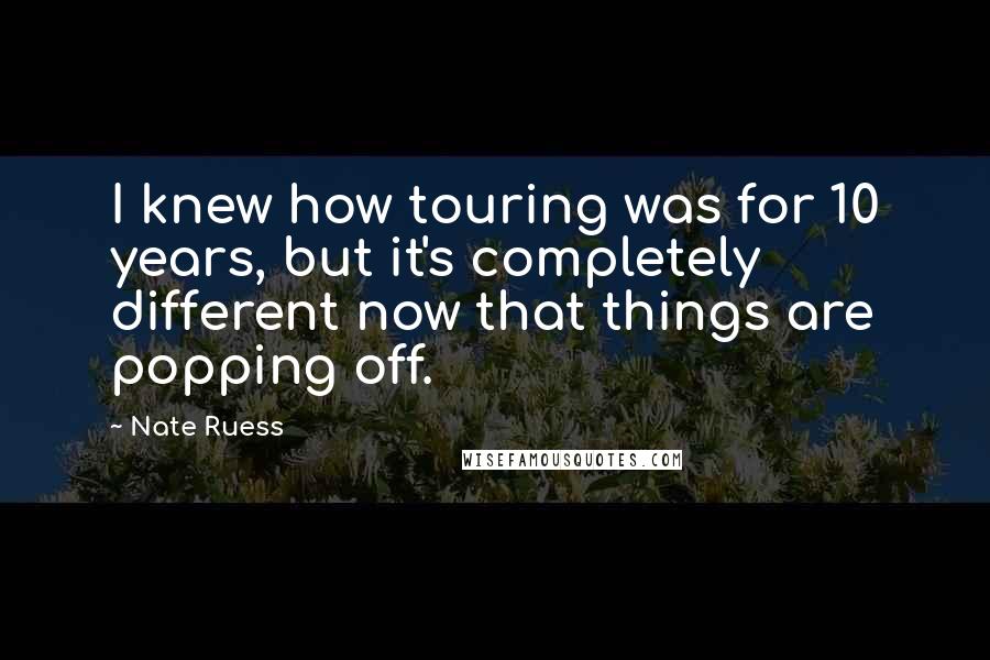 Nate Ruess Quotes: I knew how touring was for 10 years, but it's completely different now that things are popping off.