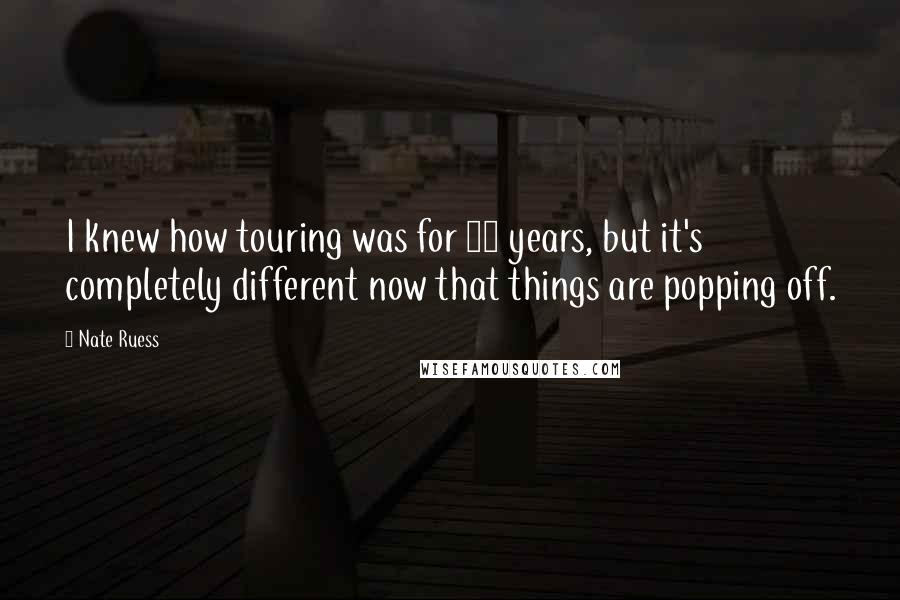 Nate Ruess Quotes: I knew how touring was for 10 years, but it's completely different now that things are popping off.