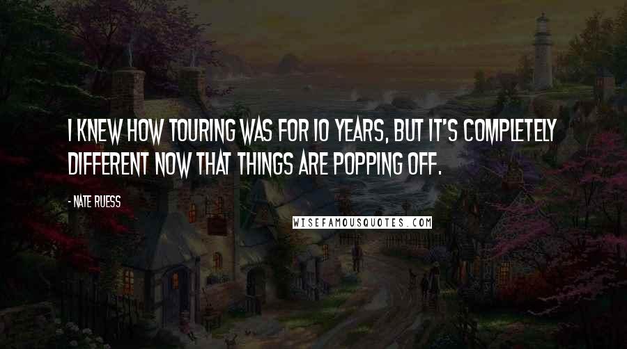 Nate Ruess Quotes: I knew how touring was for 10 years, but it's completely different now that things are popping off.