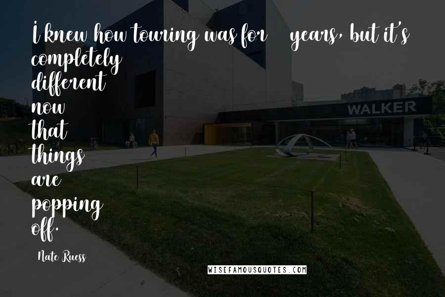 Nate Ruess Quotes: I knew how touring was for 10 years, but it's completely different now that things are popping off.